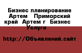 Бизнес-планирование Артем - Приморский край, Артем г. Бизнес » Услуги   